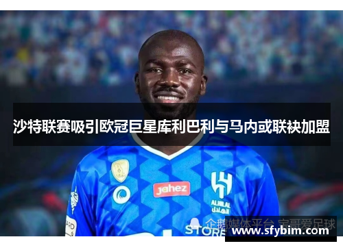 沙特联赛吸引欧冠巨星库利巴利与马内或联袂加盟